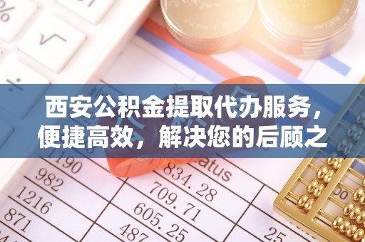 太湖西安公积金提取代办服务，便捷高效，解决您的后顾之忧