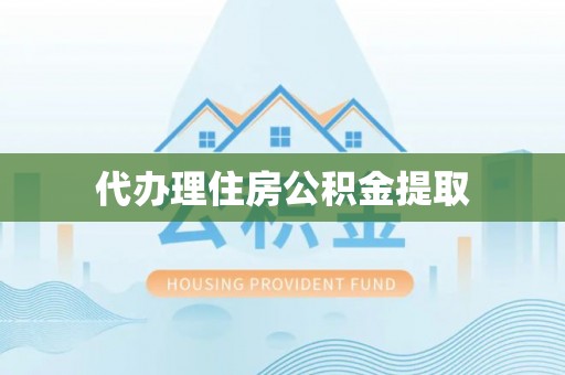 太湖代办理住房公积金提取