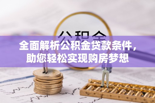 太湖全面解析公积金贷款条件，助您轻松实现购房梦想