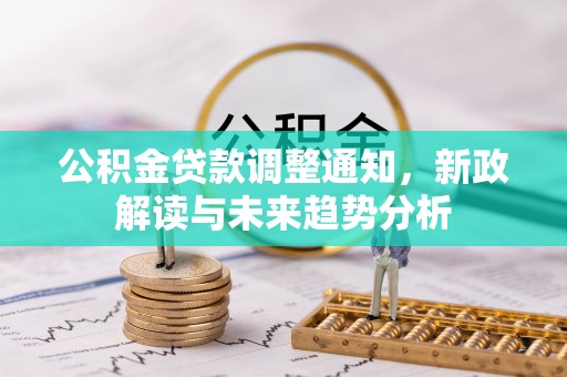 太湖公积金贷款调整通知，新政解读与未来趋势分析