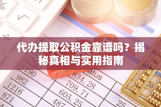 太湖代办提取公积金靠谱吗？揭秘真相与实用指南