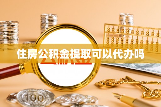 太湖住房公积金提取可以代办吗