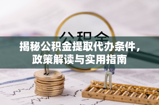 太湖揭秘公积金提取代办条件，政策解读与实用指南