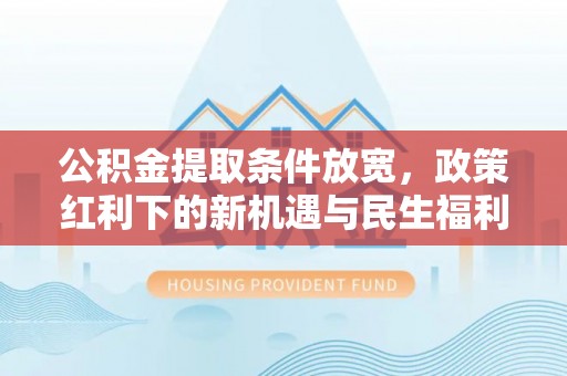 太湖公积金提取条件放宽，政策红利下的新机遇与民生福利