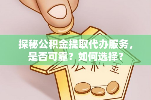 太湖探秘公积金提取代办服务，是否可靠？如何选择？