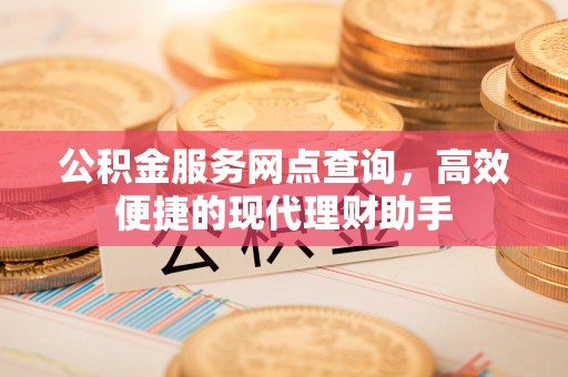 太湖公积金服务网点查询，高效便捷的现代理财助手