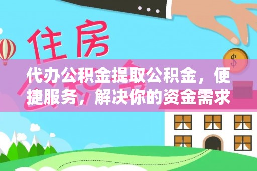 太湖代办公积金提取公积金，便捷服务，解决你的资金需求