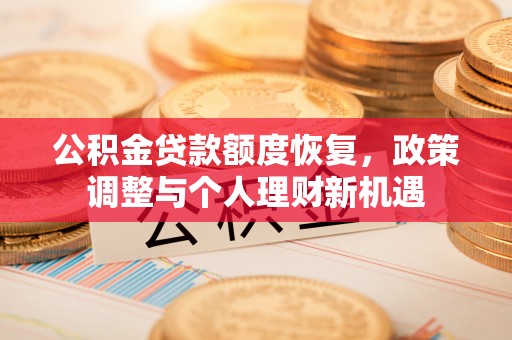 太湖公积金贷款额度恢复，政策调整与个人理财新机遇