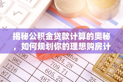 太湖揭秘公积金贷款计算的奥秘，如何规划你的理想购房计划