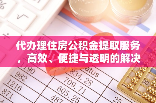 太湖代办理住房公积金提取服务，高效、便捷与透明的解决方案