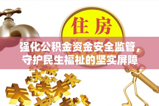太湖强化公积金资金安全监管，守护民生福祉的坚实屏障