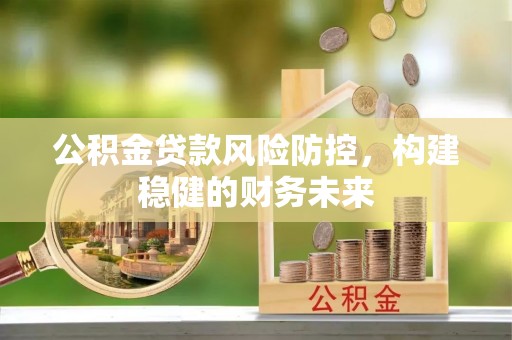 太湖公积金贷款风险防控，构建稳健的财务未来