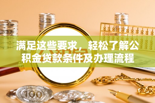 太湖满足这些要求，轻松了解公积金贷款条件及办理流程