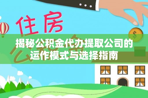 太湖揭秘公积金代办提取公司的运作模式与选择指南