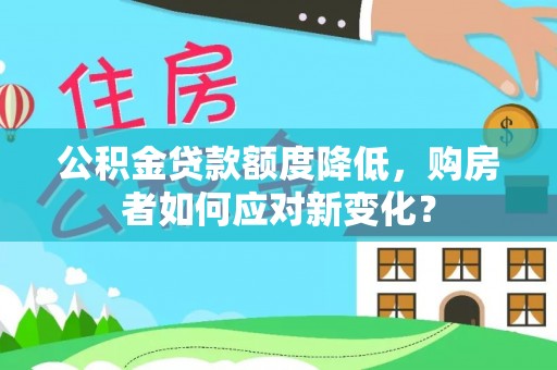 太湖公积金贷款额度降低，购房者如何应对新变化？
