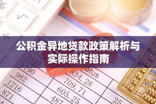 太湖公积金异地贷款政策解析与实际操作指南