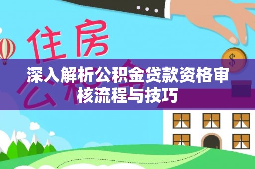 太湖深入解析公积金贷款资格审核流程与技巧