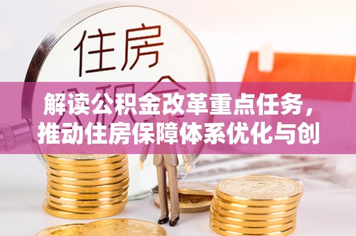 太湖解读公积金改革重点任务，推动住房保障体系优化与创新