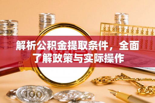 太湖解析公积金提取条件，全面了解政策与实际操作