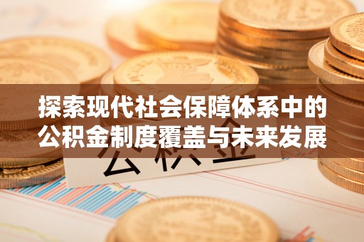 太湖探索现代社会保障体系中的公积金制度覆盖与未来发展