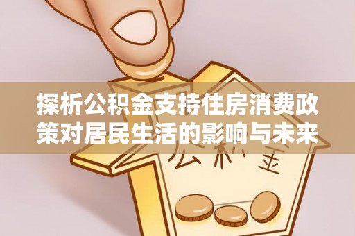 太湖探析公积金支持住房消费政策对居民生活的影响与未来展望