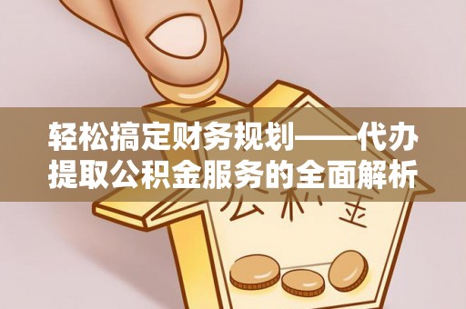 太湖轻松搞定财务规划——代办提取公积金服务的全面解析