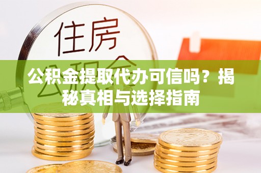 太湖公积金提取代办可信吗？揭秘真相与选择指南