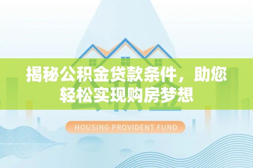 太湖揭秘公积金贷款条件，助您轻松实现购房梦想