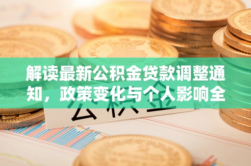 太湖解读最新公积金贷款调整通知，政策变化与个人影响全解析