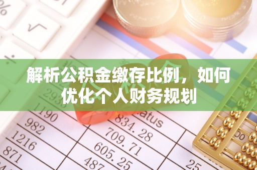 太湖解析公积金缴存比例，如何优化个人财务规划