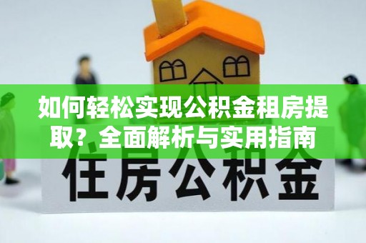 太湖如何轻松实现公积金租房提取？全面解析与实用指南
