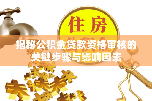 太湖揭秘公积金贷款资格审核的关键步骤与影响因素