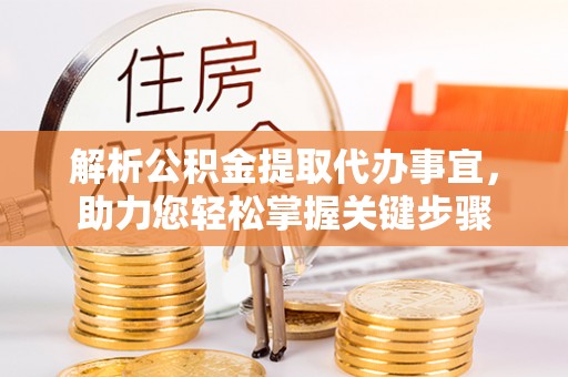 太湖解析公积金提取代办事宜，助力您轻松掌握关键步骤