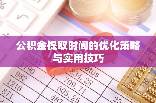 太湖公积金提取时间的优化策略与实用技巧