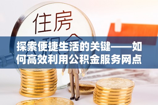 太湖探索便捷生活的关键——如何高效利用公积金服务网点查询功能