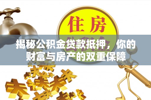 太湖揭秘公积金贷款抵押，你的财富与房产的双重保障