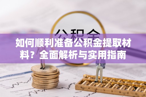 太湖如何顺利准备公积金提取材料？全面解析与实用指南