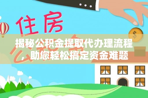 太湖揭秘公积金提取代办理流程，助您轻松搞定资金难题