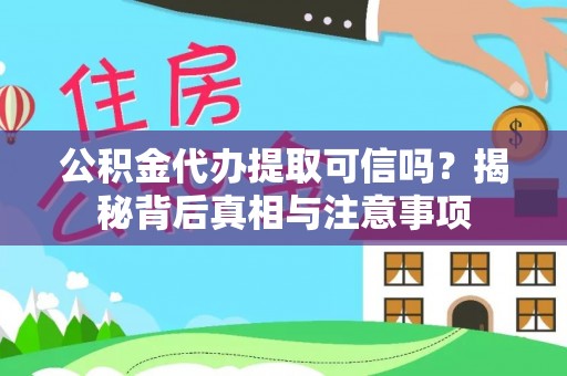 太湖公积金代办提取可信吗？揭秘背后真相与注意事项