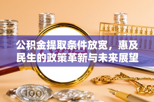 太湖公积金提取条件放宽，惠及民生的政策革新与未来展望