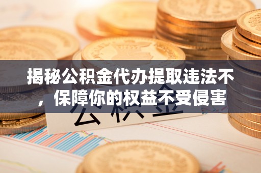 太湖揭秘公积金代办提取违法不，保障你的权益不受侵害