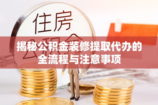 太湖揭秘公积金装修提取代办的全流程与注意事项