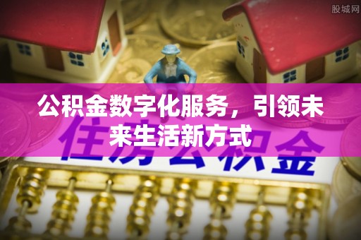 太湖公积金数字化服务，引领未来生活新方式