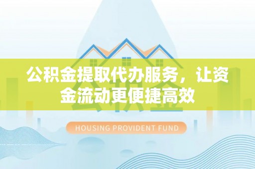 太湖公积金提取代办服务，让资金流动更便捷高效