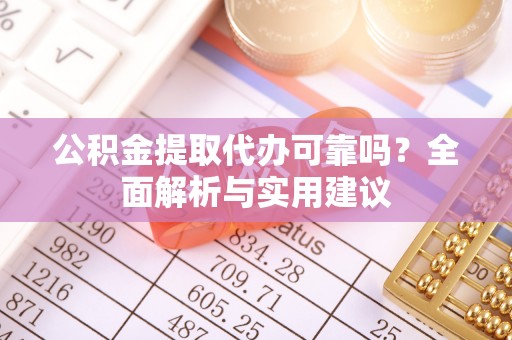 太湖公积金提取代办可靠吗？全面解析与实用建议
