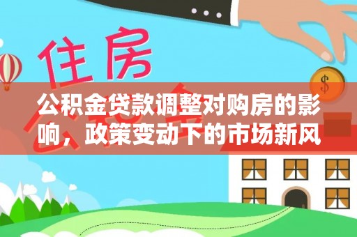 太湖公积金贷款调整对购房的影响，政策变动下的市场新风向