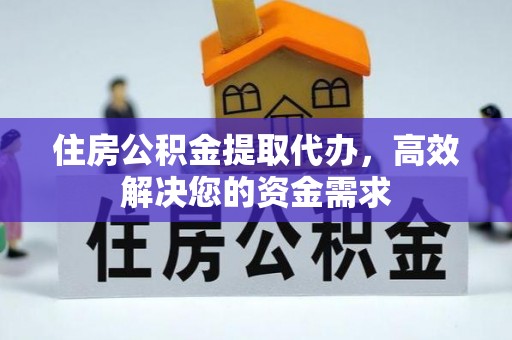 太湖住房公积金提取代办，高效解决您的资金需求