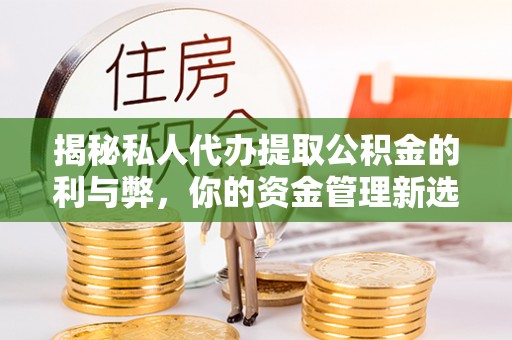 太湖揭秘私人代办提取公积金的利与弊，你的资金管理新选择