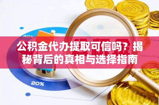 太湖公积金代办提取可信吗？揭秘背后的真相与选择指南
