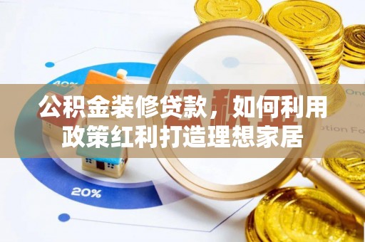 太湖公积金装修贷款，如何利用政策红利打造理想家居